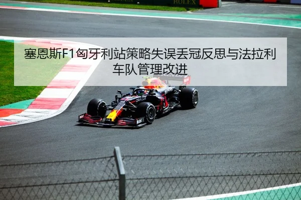 塞恩斯F1匈牙利站策略失误丢冠反思与法拉利车队管理改进