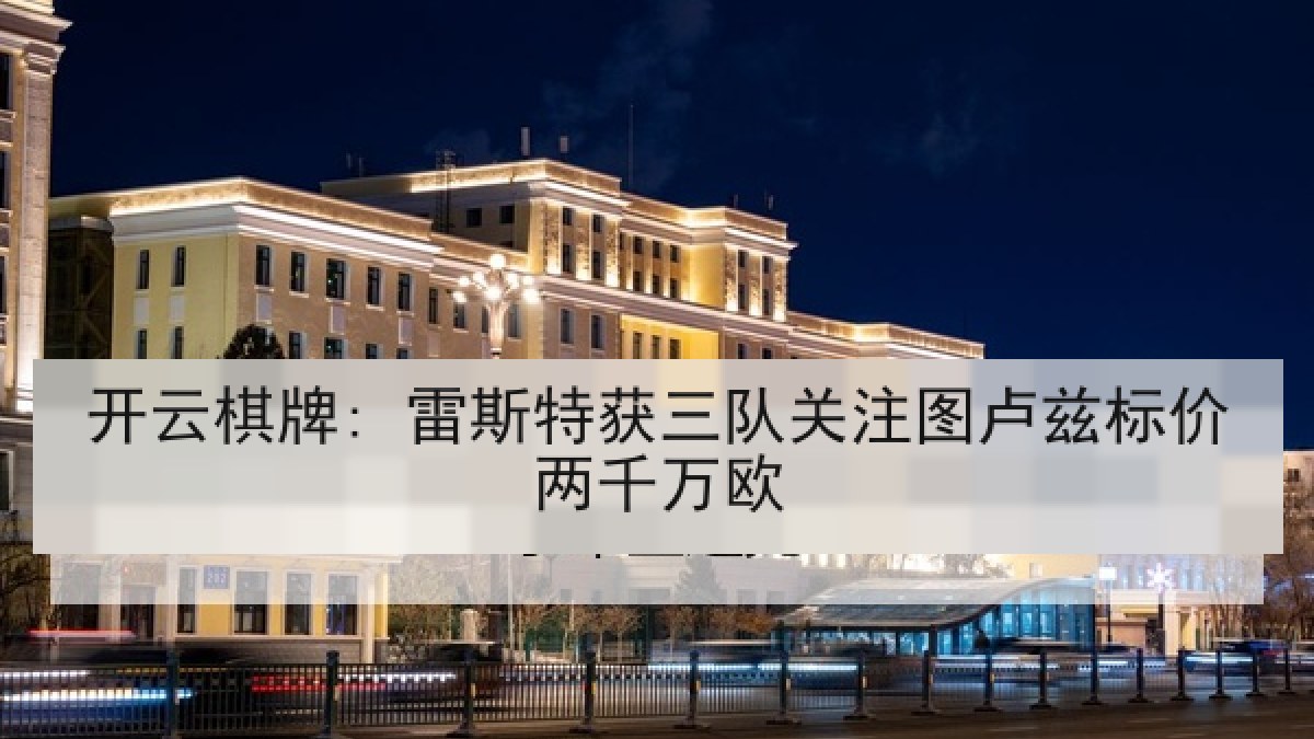 开云棋牌: 雷斯特获三队关注图卢兹标价两千万欧
