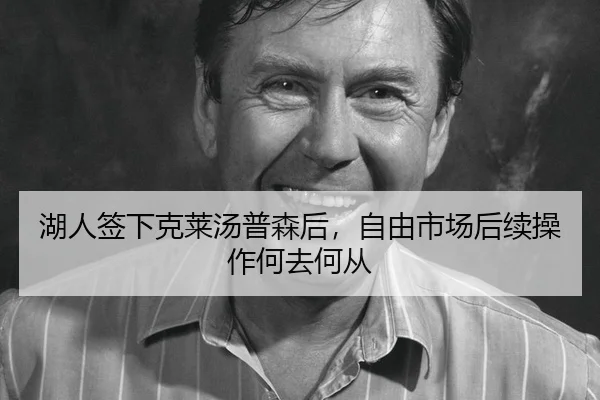 湖人签下克莱汤普森后，自由市场后续操作何去何从