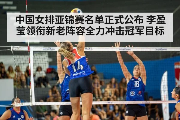 中国女排亚锦赛名单正式公布 李盈莹领衔新老阵容全力冲击冠军目标