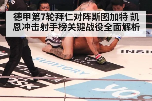 德甲第7轮拜仁对阵斯图加特 凯恩冲击射手榜关键战役全面解析